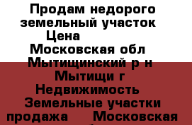 Продам недорого земельный участок › Цена ­ 500 000 - Московская обл., Мытищинский р-н, Мытищи г. Недвижимость » Земельные участки продажа   . Московская обл.